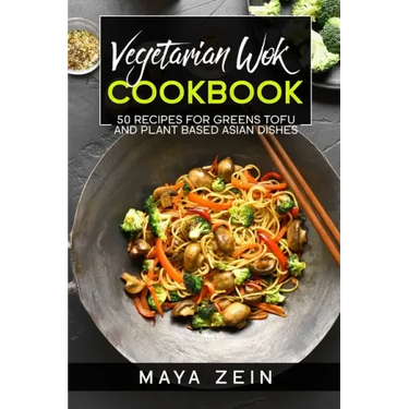 Vegetarian Wok Cookbook: 50 Recipes For Greens Tofu And Plant Based Asian Dishes