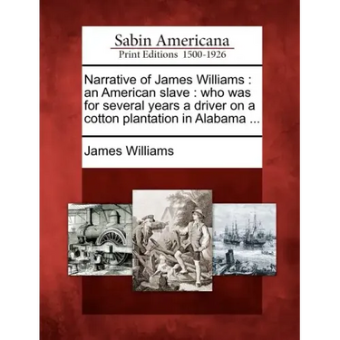 Narrative of James Williams: An American Slave: Who Was for Several Years a Driver on a Cotton Plantation in Alabama ...