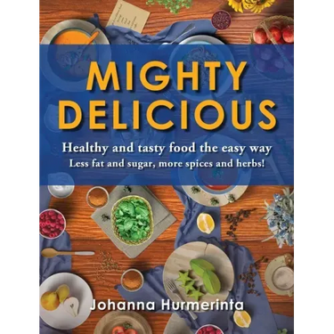 MIGHTY DELICIOUS Healthy and tasty food the easy way: Less fat and sugar, more spices and herbs!