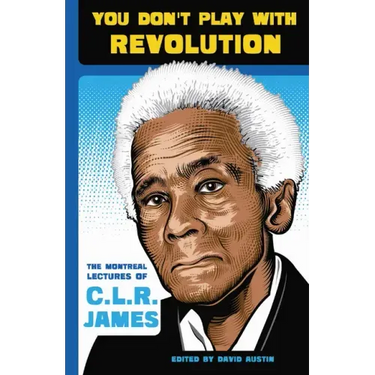 You Don't Play with Revolution: The Montréal Lectures of C.L.R. James