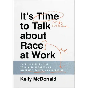 It's Time to Talk about Race at Work: Every Leader's Guide to Making Progress on Diversity, Equity, and Inclusion