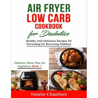 Air Fryer Low Carb Cookbook for Diabetics: Healthy And Delicious Recipes for Preventing Or Reversing Diabetes