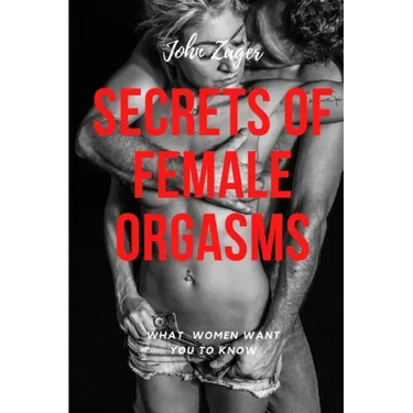 Secrets Of Female Orgasms: What Women Want You To Know