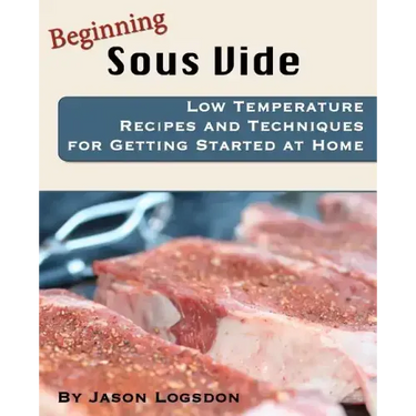 Beginning Sous Vide: Low Temperature Recipes and Techniques for Getting Started at Home