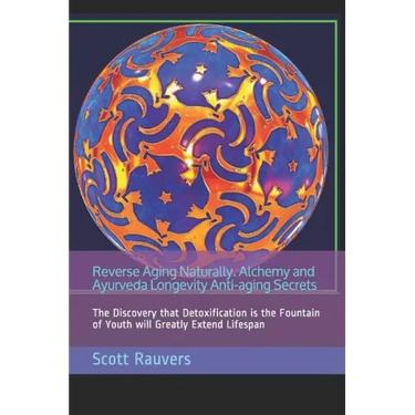 Reverse Aging Naturally. Alchemy and Ayurveda Longevity Anti-aging Secrets: The Discovery that Detoxification is the Fountain of Youth will Greatly Ex