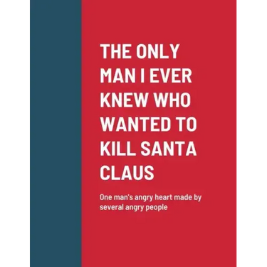 The Only Man I Ever Knew Who Wanted to Kill Santa Claus: One man's angry heart made by several angry people
