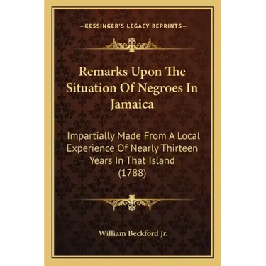 Remarks Upon The Situation Of Negroes In Jamaica: Impartially Made From A Local Experience Of Nearly Thirteen Years In That Island (1788)