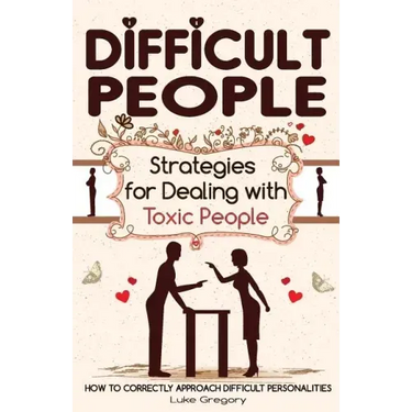 Difficult People: Strategies for Dealing with Toxic People. Relationships, Taking Responsibility, Disruptive People, Jealous and Clingy,