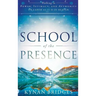 School of the Presence: Walking in Power, Intimacy, and Authority on Earth as It Is in Heaven