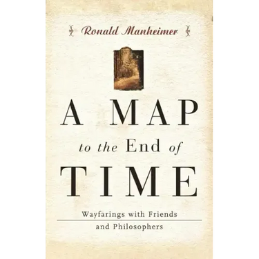 A Map to the End of Time: Wayfarings with Friends and Philosophers