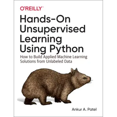 Hands-On Unsupervised Learning Using Python: How to Build Applied Machine Learning Solutions from Unlabeled Data