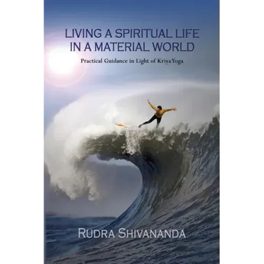 Living a Spiritual Life in a Material World: Practical Guidance in Light of Kriya Yoga