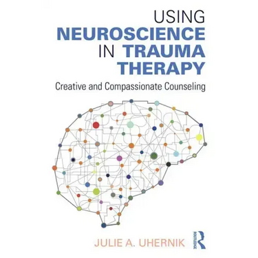 Using Neuroscience in Trauma Therapy: Creative and Compassionate Counseling