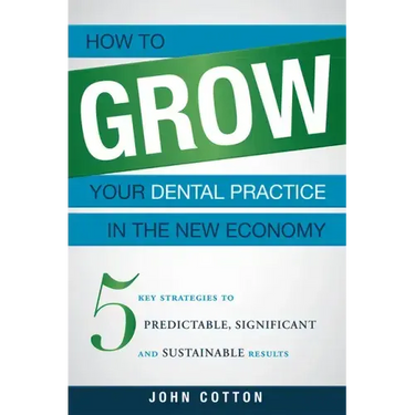 How to Grow Your Dental Practice in the New Economy: 5 Key Strategies to Predictable, Significant and Sustainable Results