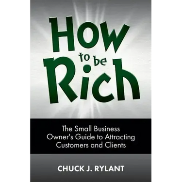 How to be Rich: The Small Business Owner's Guide to Attracting Customers and Clients