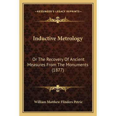 Inductive Metrology: Or The Recovery Of Ancient Measures From The Monuments (1877)