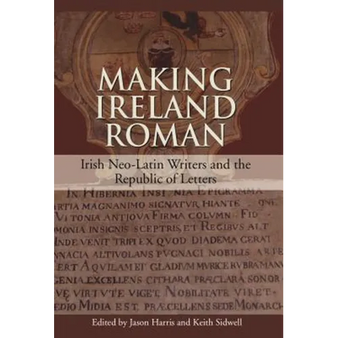 Making Ireland Roman: Irish Neo-Latin Writers and the Republic of Letters