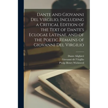 Dante and Giovanni Del Virgilio, Including a Critical Edition of the Text of Dante's Eclogae Latinae, and of the Poetic Remains of Giovanni Del Virgil