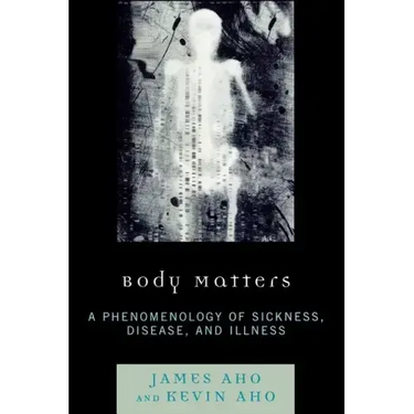 Body Matters: A Phenomenology of Sickness, Disease, and Illness