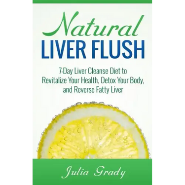 Natural Liver Flush: 7-Day Liver Cleanse Diet to Revitalize Your Health, Detox Your Body, and Reverse Fatty Liver