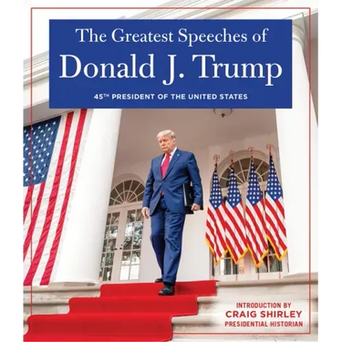 The Greatest Speeches of Donald J. Trump: 45th President of the United States of America with an Introduction by Presidential Historian Craig Shirley