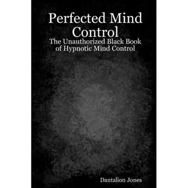 Perfected Mind Control: The Unauthorized Black Book Of Hypnotic Mind Control