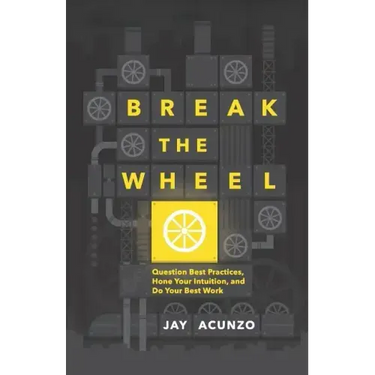 Break the Wheel: Question Best Practices, Hone Your Intuition, and Do Your Best Work