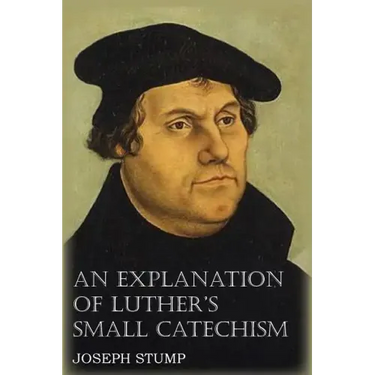 An Explanation of Luther's Small Catechism with the Small Catechism