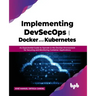 Implementing DevSecOps with Docker and Kubernetes: An Experiential Guide to Operate in the DevOps Environment for Securing and Monitoring Container Ap