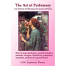 The Art of Perfumery and Methods of Obtaining the Aromas of Plants: How to make perfumes, scented powders, aromatic vinegars, dentifrices, pomatums, c