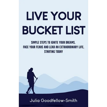 Live Your Bucket List: Simple Steps to Ignite Your Dreams, Face Your Fears and Lead an Extraordinary Life, Starting Today