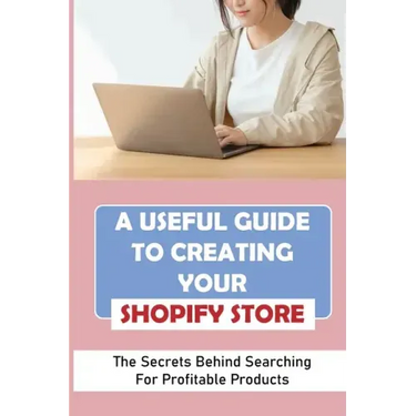 A Useful Guide To Creating Your Shopify Store: The Secrets Behind Searching For Profitable Products: Guide For Beginner Shopify