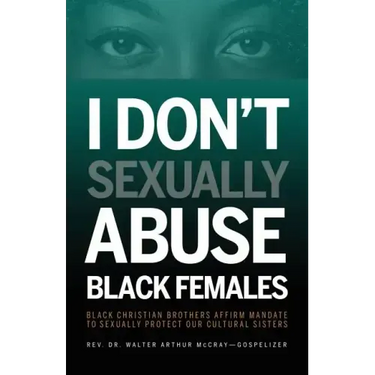 I Don't Sexually Abuse Black Females: Black Christian Brothers Affirm Mandate to Sexually Protect Our Cultural Sisters