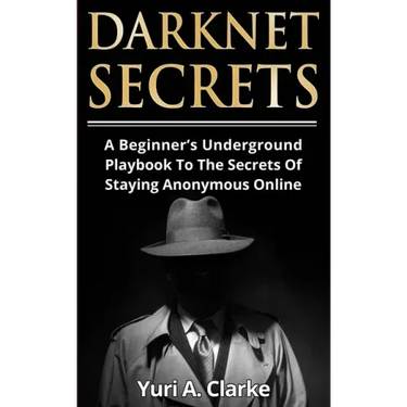 Darknet Secrets: A Beginner's Underground Playbook To The Secrets Of Staying Anonymous Online