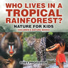 Who Lives in A Tropical Rainforest? Nature for Kids Children's Nature Books