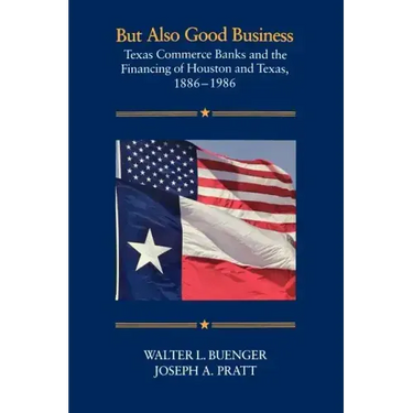 But Also Good Business: Texas Commerce Banks and the Financing of Houston and Texas, 1886-1986