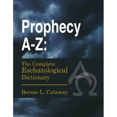 Prophecy A-Z: The Complete Eschatological Dictionary