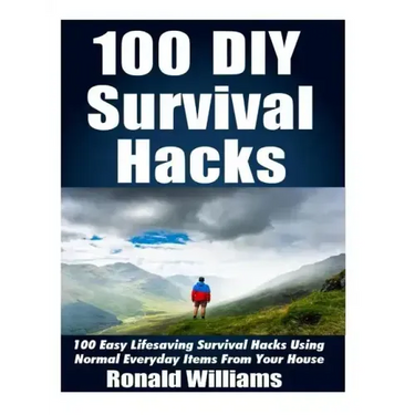 100 DIY Survival Hacks: 100 Easy Lifesaving Survival Hacks Using Normal Everyday Items From The House