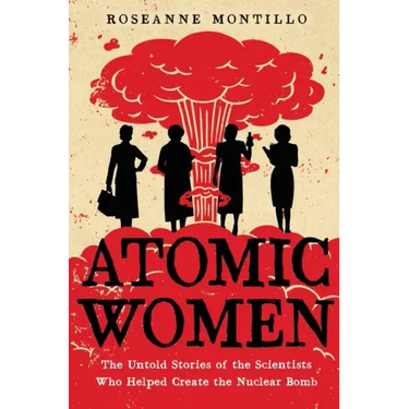 Atomic Women: The Untold Stories of the Scientists Who Helped Create the Nuclear Bomb