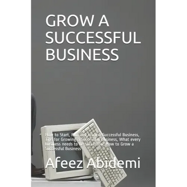 Grow a Successful Business: How to Start, Run and Grow a Successful Business, Tips for Growing a Successful Business, What every business needs to