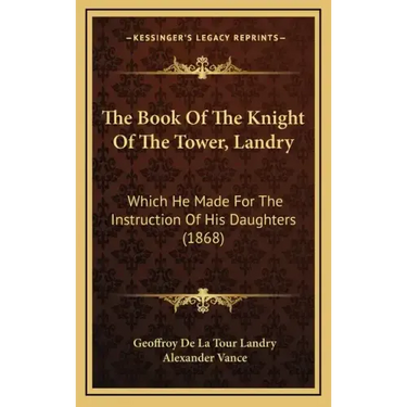The Book Of The Knight Of The Tower, Landry: Which He Made For The Instruction Of His Daughters (1868)