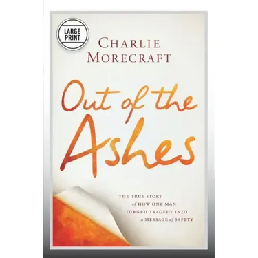 Out of the Ashes: The True Story of How One Man Turned Tragedy Into a Message of Safety