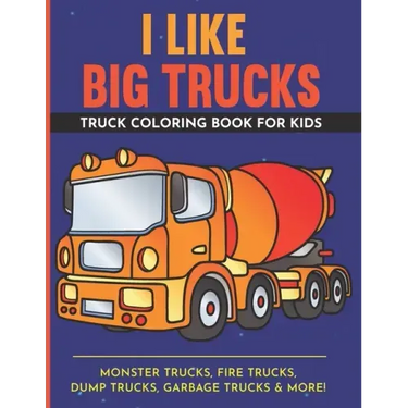 I Like Big Trucks Truck Coloring Book For Kids 8.5"x11": Kids Coloring Book with Monster Trucks, Fire Trucks, Dump Trucks, Garbage Trucks & more.