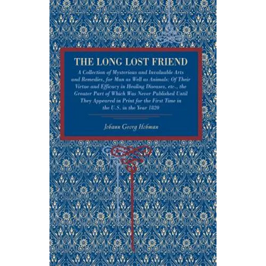 The Long Lost Friend: A Collection of Mysterious and Invaluable Arts and Remedies, for Man as Well as Animals: Of Their Virtue and Efficacy in Healing