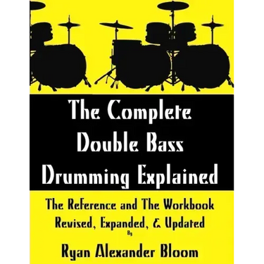 The Complete Double Bass Drumming Explained: The Reference and The Workbook - Revised, Expanded, & Updated