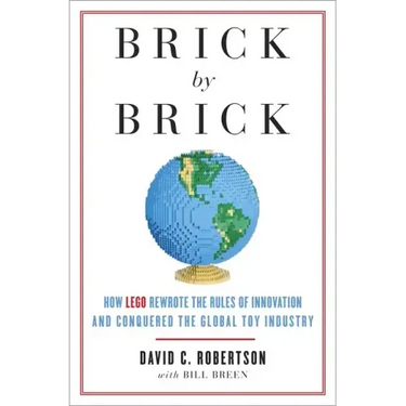 Brick by Brick: How LEGO Rewrote the Rules of Innovation and Conquered the Global Toy Industry