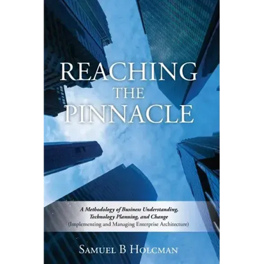 Reaching the Pinnacle: A Methodology of Business Understanding, Technology Planning, and Change (Implementing and Managing Enterprise Architecture)