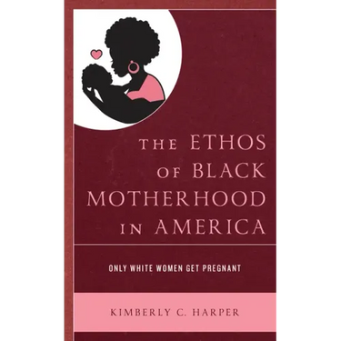The Ethos of Black Motherhood in America: Only White Women Get Pregnant