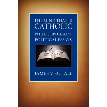 The Mind That Is Catholic: Philosophical & Political Essays