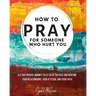 How to Pray For Someone Who Hurt You: 21 Prayers to help you let go of the past and redefine your relationships, your attitude, and your faith